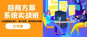 招商·方案系统实战班：让你获取更多客户，更大市场，更持续的出货量(27节)-金易项目网