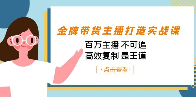 金牌带货主播打造实战课：百万主播 不可追，高效复制 是王道（10节课）-金易项目网