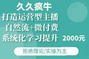 久久疯牛·自然流+微付费(12月23更新)打造运营型主播，包11月+12月-金易项目网