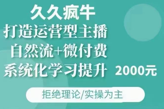 久久疯牛·自然流+微付费(12月23更新)打造运营型主播，包11月+12月-金易项目网