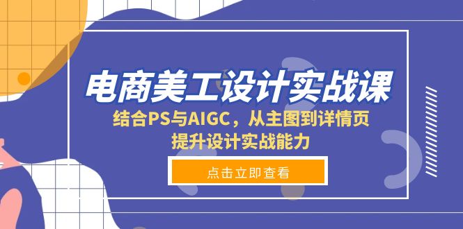 电商美工设计实战课，结合PS与AIGC，从主图到详情页，提升设计实战能力-金易项目网
