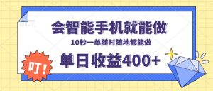 会智能手机就能做，十秒钟一单，有手机就行，随时随地可做单日收益400+-金易项目网