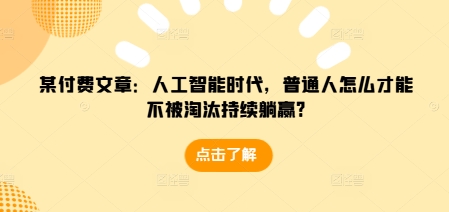 某付费文章：人工智能时代，普通人怎么才能不被淘汰持续躺赢?-金易项目网