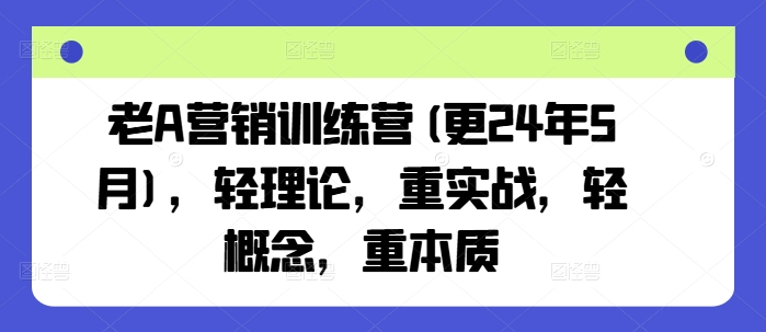 老A营销训练营(更24年12月)，轻理论，重实战，轻概念，重本质-金易项目网