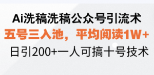 Ai洗稿洗稿公众号引流术，五号三入池，平均阅读1W+，日引200+一人可搞...-金易项目网