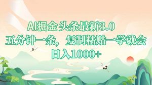 AI掘头条最新3.0，5分钟一条，复制粘贴一学就会，日入1000+-金易项目网