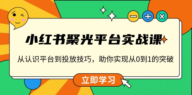 小红书 聚光平台实战课，从认识平台到投放技巧，助你实现从0到1的突破-金易项目网