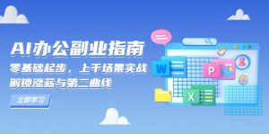 AI 办公副业指南：零基础起步，上千场景实战，解锁涨薪与第二曲线-金易项目网