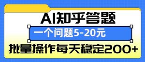 AI知乎答题掘金，一个问题收益5-20元，批量操作每天稳定200+-金易项目网