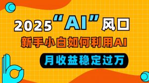 2025“ AI ”风口，新手小白如何利用ai，每月收益稳定过万-金易项目网