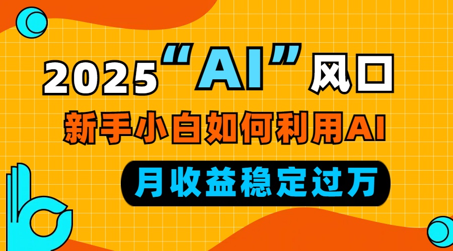 2025“ AI ”风口，新手小白如何利用ai，每月收益稳定过万-金易项目网