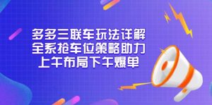 多多三联车玩法详解，全系抢车位策略助力，上午布局下午爆单-金易项目网