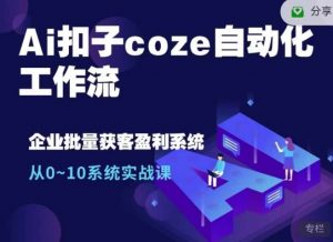 Ai扣子coze自动化工作流，从0~10系统实战课，10个人的工作量1个人完成-金易项目网