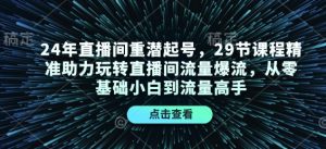 24年直播间重潜起号，29节课程精准助力玩转直播间流量爆流，从零基础小白到流量高手-金易项目网