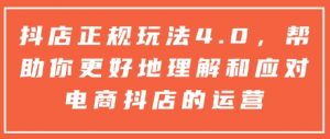抖店正规玩法4.0，帮助你更好地理解和应对电商抖店的运营-金易项目网