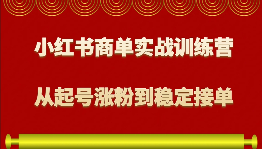小红书商单实战训练营，从0到1教你如何变现，从起号涨粉到稳定接单，适合新手-金易项目网