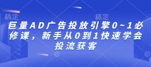 巨量AD广告投放引擎0~1必修课，新手从0到1快速学会投流获客-金易项目网