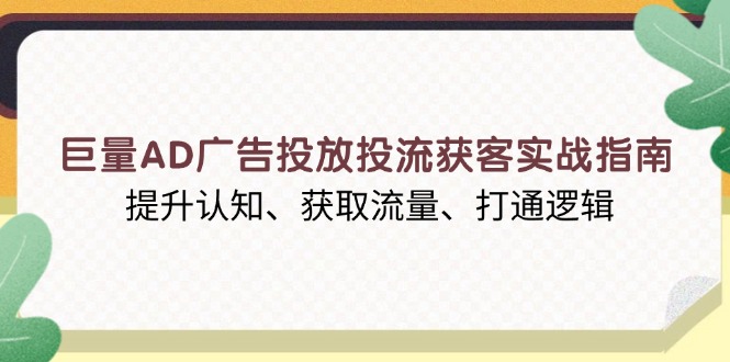 巨量AD广告投放投流获客实战指南，提升认知、获取流量、打通逻辑-金易项目网