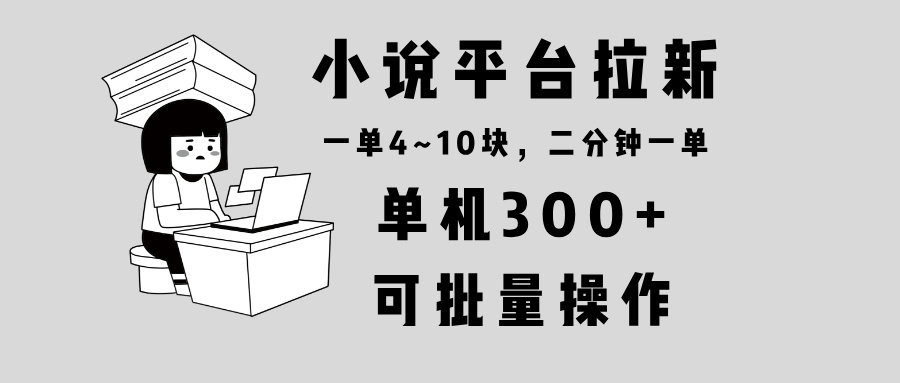 小说平台拉新，单机300+，两分钟一单4~10块，操作简单可批量。-金易项目网
