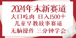 2024年末新早教儿童故事新赛道，大口吃肉，日入1500+,无脑操作，三分钟...-金易项目网