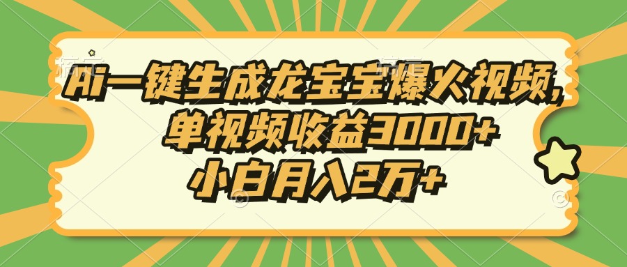 Ai一键生成龙宝宝爆火视频，单视频收益3000+，小白月入2万+-金易项目网