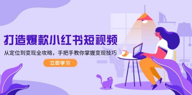 打造爆款小红书短视频，从定位到变现全攻略，手把手教你掌握变现技巧-金易项目网