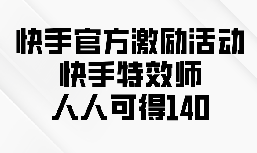 快手官方激励活动-快手特效师，人人可得140-金易项目网