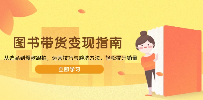 图书带货变现指南，从选品到爆款跟拍，运营技巧与避坑方法，轻松提升销量-金易项目网