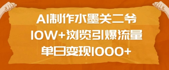 AI制作水墨关二爷，10W+浏览引爆流量，单日变现1k-金易项目网