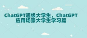 ChatGPT超级大学生，ChatGPT 应用场景大学生学习篇-金易项目网