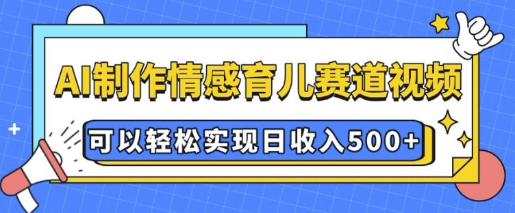 AI 制作情感育儿赛道视频，可以轻松实现日收入5张【揭秘】-金易项目网