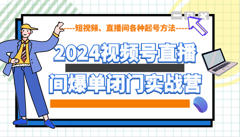 2024视频号直播间爆单闭门实战营，教你如何做视频号，短视频、直播间各种起号方法-金易项目网