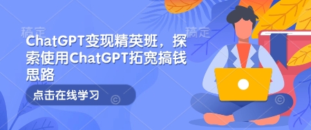 ChatGPT变现精英班，探索使用ChatGPT拓宽搞钱思路-金易项目网