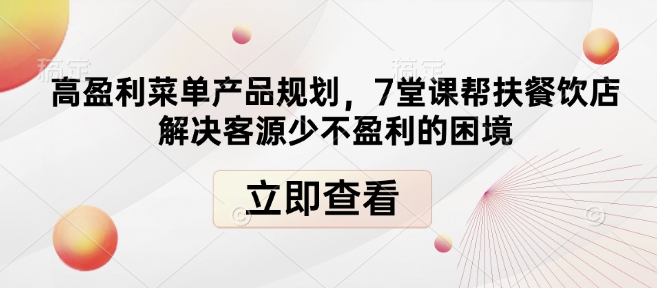 高盈利菜单产品规划，7堂课帮扶餐饮店解决客源少不盈利的困境-金易项目网