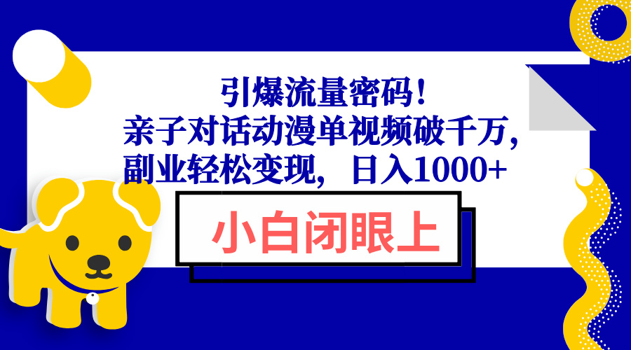 引爆流量密码！亲子对话动漫单视频破千万，副业轻松变现，日入1000+-金易项目网