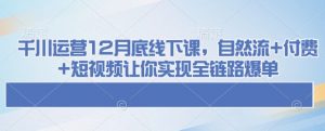 千川运营12月底线下课，自然流+付费+短视频让你实现全链路爆单-金易项目网
