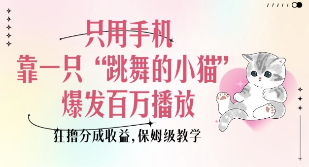 只用手机靠一只“跳舞的小猫”爆发百万播放，狂撸分成收益，保姆级教学-金易项目网
