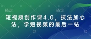 短视频创作课4.0，技法加心法，学短视频的最后一站-金易项目网