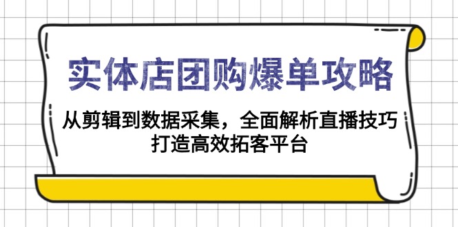 实体店-团购爆单攻略：从剪辑到数据采集，全面解析直播技巧，打造高效…-金易项目网