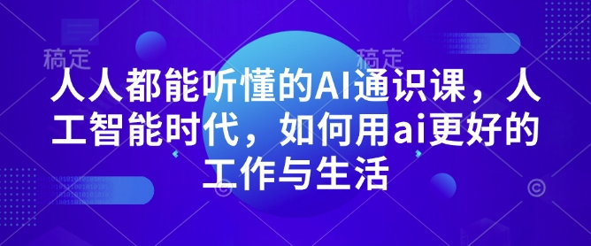 人人都能听懂的AI通识课，人工智能时代，如何用ai更好的工作与生活-金易项目网