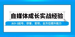 自媒体成长实战经验，从0-1起号、获客、变现，全方位提升能力-金易项目网