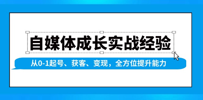 自媒体成长实战经验，从0-1起号、获客、变现，全方位提升能力-金易项目网