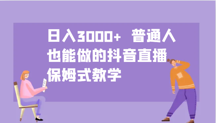 日入3000+ 普通人也能做的抖音直播 保姆式教学-金易项目网