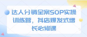 达人分销全案SOP实操训练营，抖店爆发式增长必修课-金易项目网