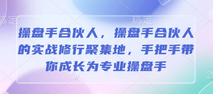 操盘手合伙人，操盘手合伙人的实战修行聚集地，手把手带你成长为专业操盘手-金易项目网