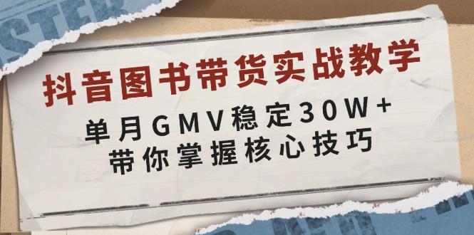 抖音图书带货实战教学，单月GMV稳定30W+，带你掌握核心技巧-金易项目网