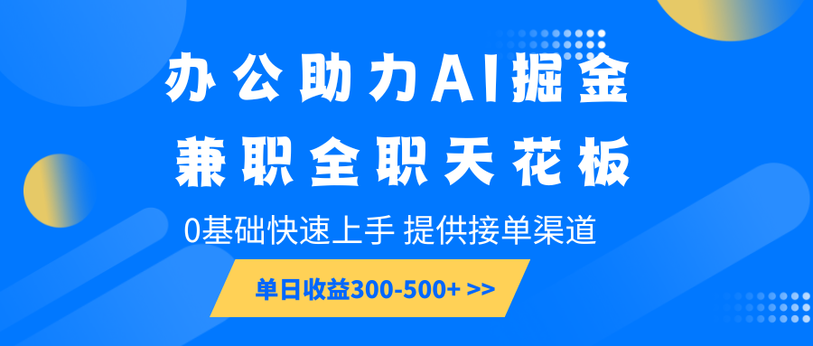 办公助力AI掘金，兼职全职天花板，0基础快速上手，单日收益300-500+-金易项目网