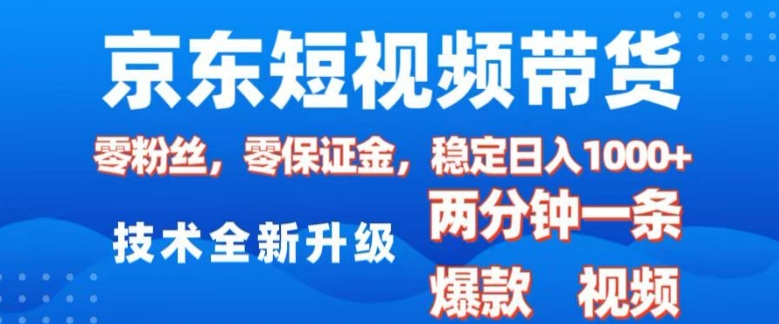 京东短视频带货，2025火爆项目，0粉丝，0保证金，操作简单，2分钟一条原创视频，日入1k【揭秘】-金易项目网