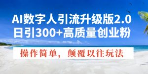 AI数字人引流升级版2.0，日引300+高质量创业粉，操作简单，颠覆以往玩法-金易项目网