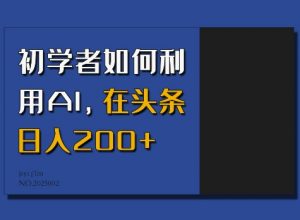 初学者如何利用AI，在头条日入200+-金易项目网
